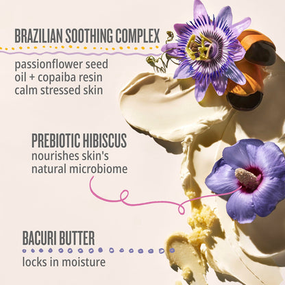 Brazilian soothing complex: passionflower seed oil + copaiba resin calm stressed skin | Prebiotic hibiscus: nourishes skin&